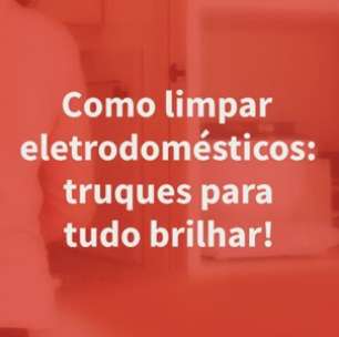 Como limpar eletrodomésticos: truques para tudo brilhar!